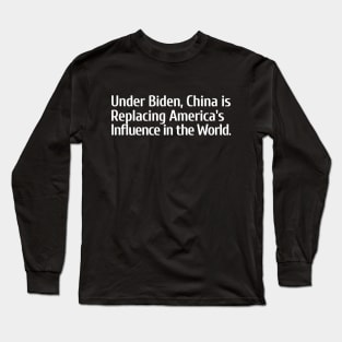 Under Biden, China is Replacing America's Influence Long Sleeve T-Shirt